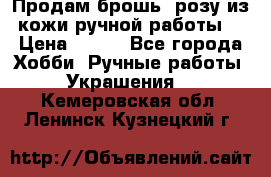 Продам брошь- розу из кожи ручной работы. › Цена ­ 900 - Все города Хобби. Ручные работы » Украшения   . Кемеровская обл.,Ленинск-Кузнецкий г.